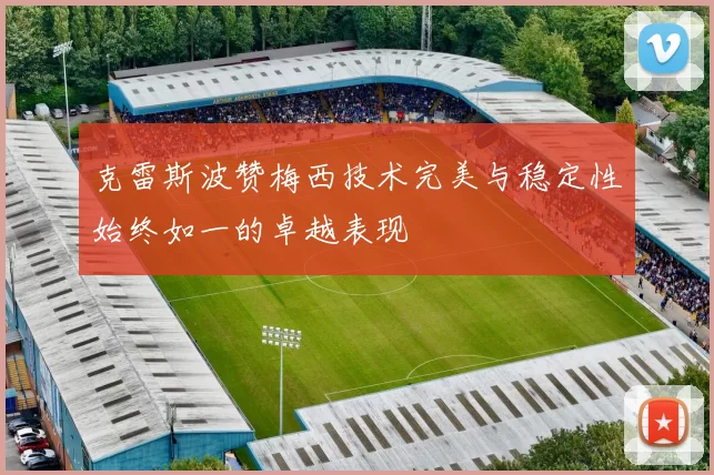 克雷斯波赞梅西技术完美与稳定性始终如一的卓越表现