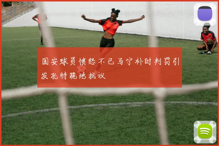 国安球员愤怒不已马宁补时判罚引发孔特跪地抗议