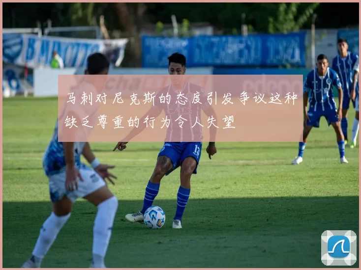 马刺对尼克斯的态度引发争议这种缺乏尊重的行为令人失望
