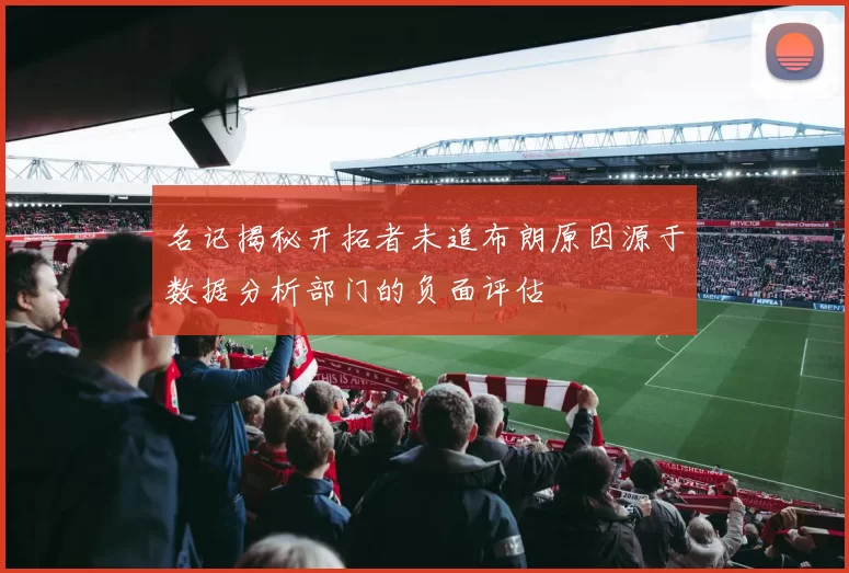 名记揭秘开拓者未追布朗原因源于数据分析部门的负面评估