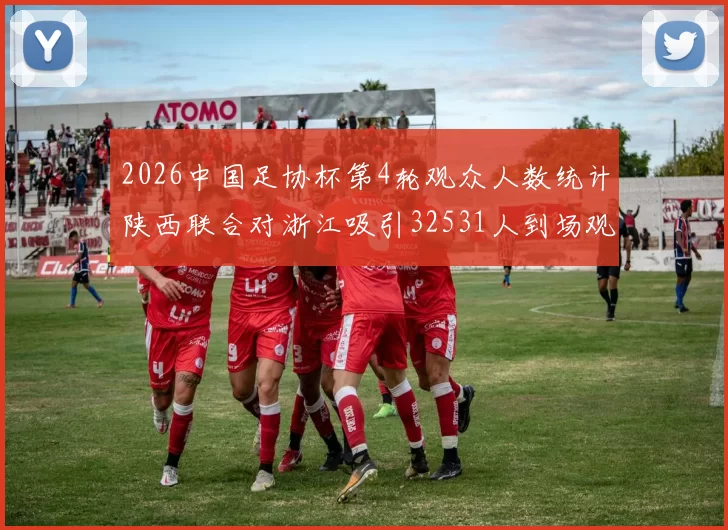 2026中国足协杯第4轮观众人数统计陕西联合对浙江吸引32531人到场观看