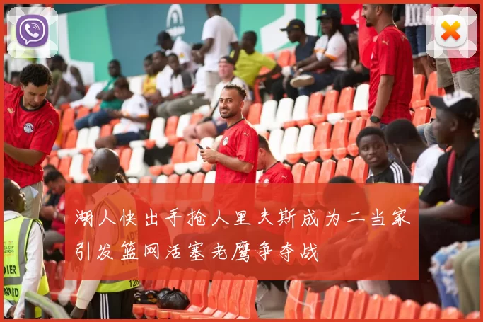 湖人快出手抢人里夫斯成为二当家引发篮网活塞老鹰争夺战