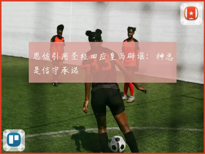 恩佐引用圣经回应皇马辟谣：神总是信守承诺