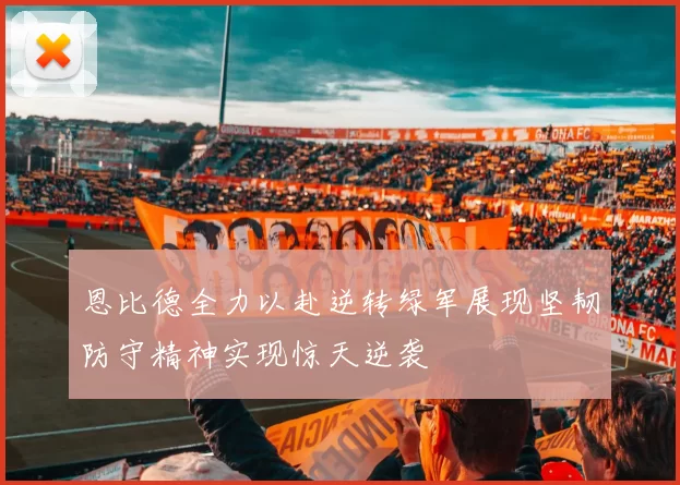 恩比德全力以赴逆转绿军展现坚韧防守精神实现惊天逆袭