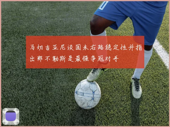 马切吉亚尼谈国米右路稳定性并指出那不勒斯是最强争冠对手